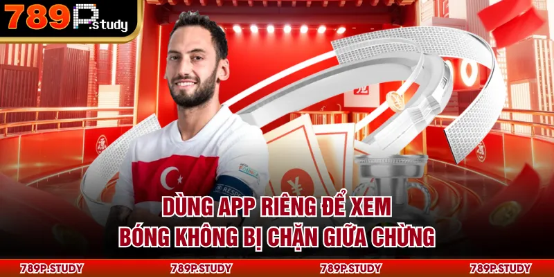 Dùng app riêng để xem bóng không bị chặn giữa chừng